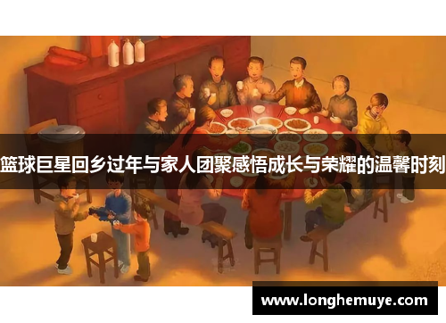 篮球巨星回乡过年与家人团聚感悟成长与荣耀的温馨时刻