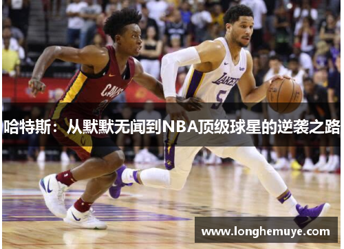 哈特斯：从默默无闻到NBA顶级球星的逆袭之路