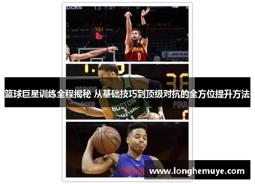 篮球巨星训练全程揭秘 从基础技巧到顶级对抗的全方位提升方法