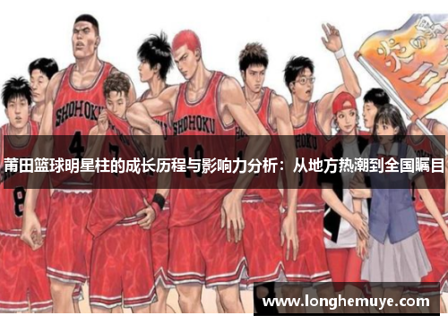 莆田篮球明星柱的成长历程与影响力分析：从地方热潮到全国瞩目
