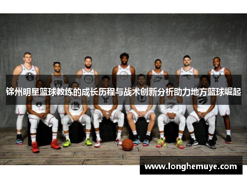 锦州明星篮球教练的成长历程与战术创新分析助力地方篮球崛起