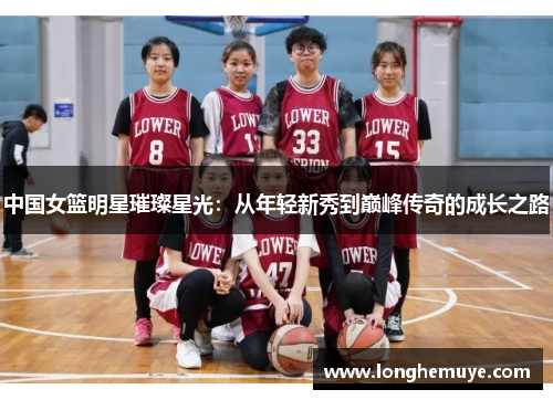 中国女篮明星璀璨星光：从年轻新秀到巅峰传奇的成长之路